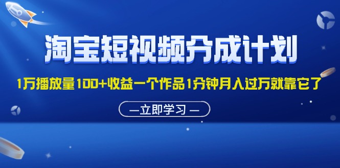 （11908期）淘宝短视频分成计划1万播放量100+收益一个作品1分钟月入过万就靠它了-369资源站