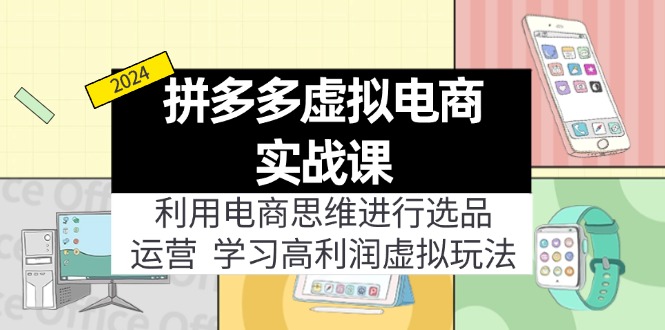 （11920期）拼多多虚拟电商实战课：利用电商思维进行选品+运营，学习高利润虚拟玩法-369资源站