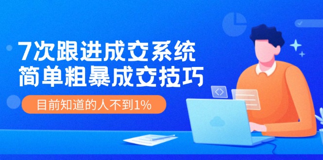 （11964期）7次 跟进 成交系统：简单粗暴成交技巧，目前知道的人不到1%-369资源站