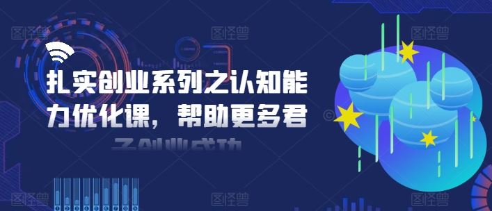 扎实创业系列之认知能力优化课，帮助更多君子创业成功-369资源站