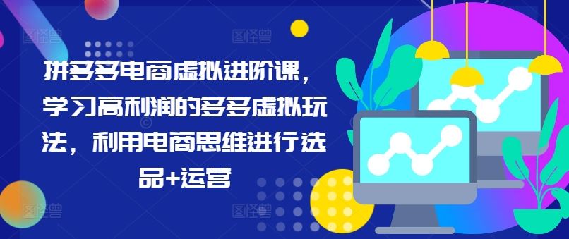 拼多多电商虚拟进阶课，学习高利润的多多虚拟玩法，利用电商思维进行选品+运营-369资源站