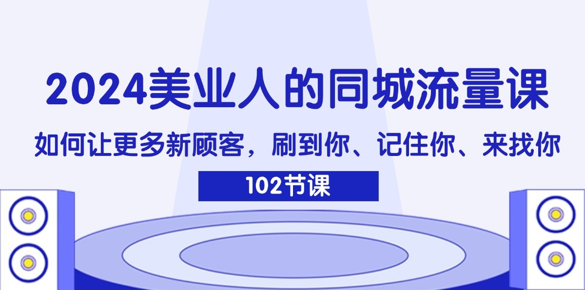 2024美业人的同城流量课：如何让更多新顾客，刷到你、记住你、来找你-369资源站