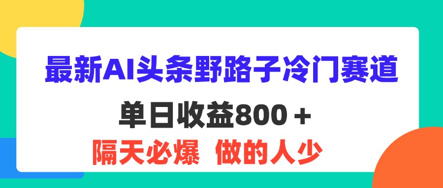 （11983期）最新AI头条野路子冷门赛道，单日800＋ 隔天必爆，适合小白-369资源站