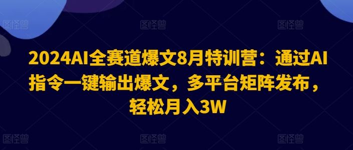 2024AI全赛道爆文8月特训营：通过AI指令一键输出爆文，多平台矩阵发布，轻松月入3W【揭秘】-369资源站