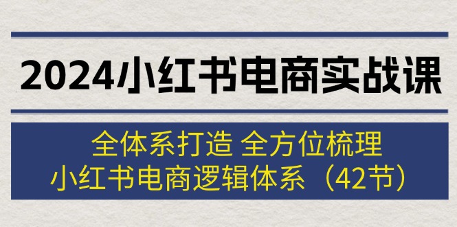 （12003期）2024小红书电商实战课：全体系打造 全方位梳理 小红书电商逻辑体系 (42节)-369资源站