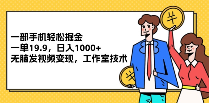 （12007期）一部手机轻松掘金，一单19.9，日入1000+,无脑发视频变现，工作室技术-369资源站