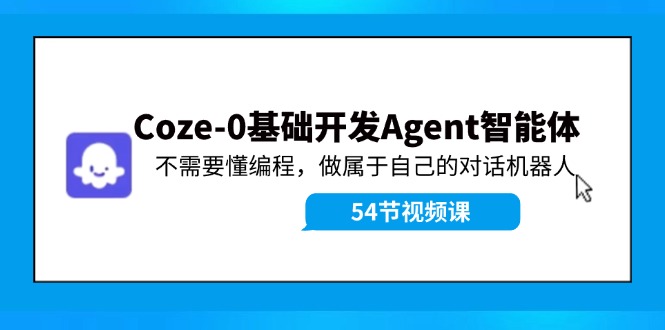 Coze-0基础开发 Agent智能体教程：不需要懂编程，做属于自己的对话机器人-369资源站