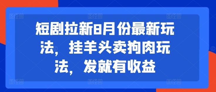 短剧拉新8月份最新玩法，挂羊头卖狗肉玩法，发就有收益-369资源站