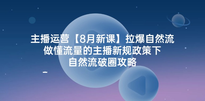 （12094期）主播运营【8月新课】拉爆自然流，做懂流量的主播新规政策下，自然流破…-369资源站