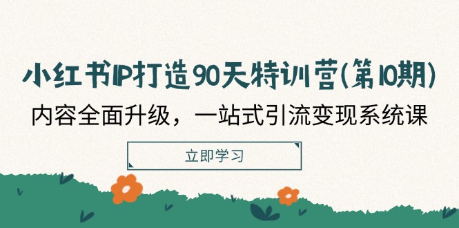 小红书IP打造90天特训营(第10期)：内容全面升级，一站式引流变现系统课-369资源站