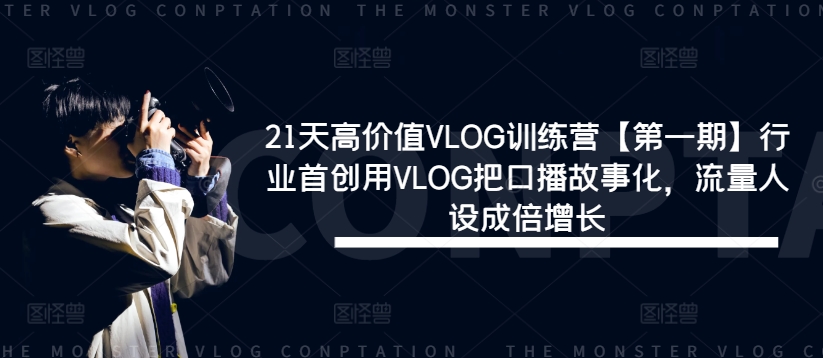 21天高价值VLOG训练营【第一期】行业首创用VLOG把口播故事化，流量人设成倍增长-369资源站