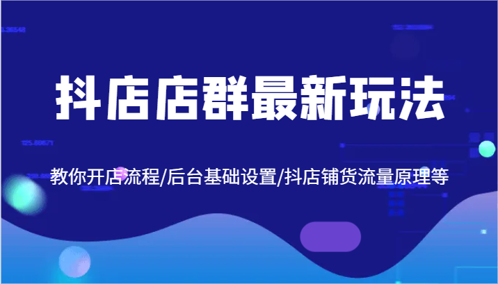 抖店店群最新玩法，教你开店流程/后台基础设置/抖店铺货流量原理等-369资源站