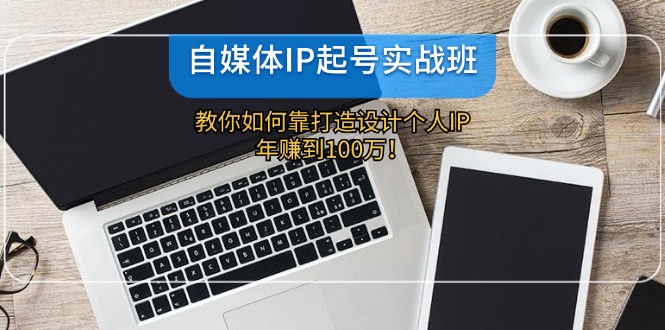 （12115期）自媒体IP-起号实战班：教你如何靠打造设计个人IP，年赚到100万！-369资源站