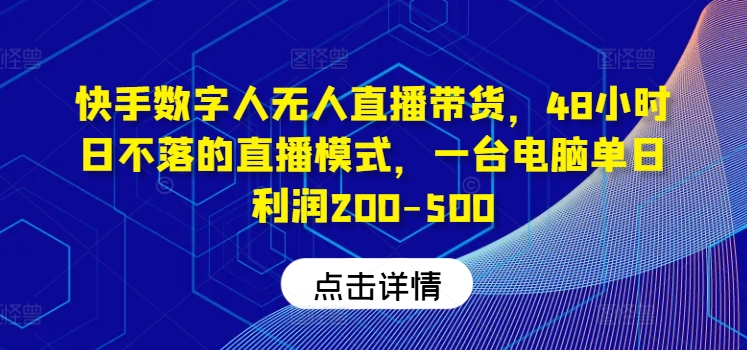 快手数字人无人直播带货，48小时日不落的直播模式，一台电脑单日利润200-500-369资源站