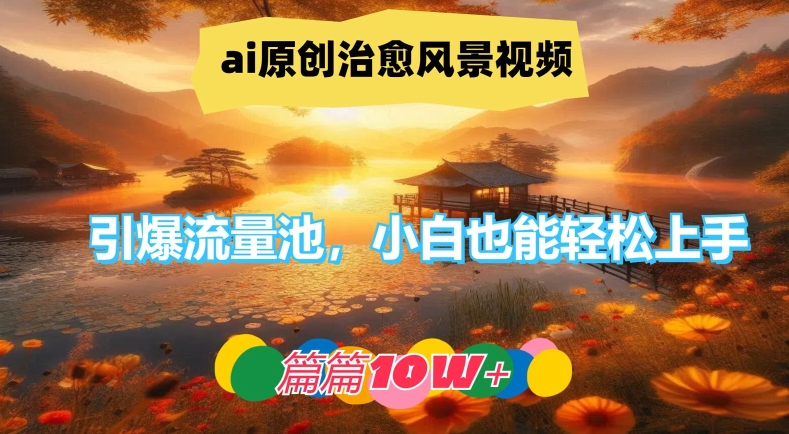 ai原创治愈风景视频，引爆流量池，小白也能轻松上手，篇篇10w+-369资源站