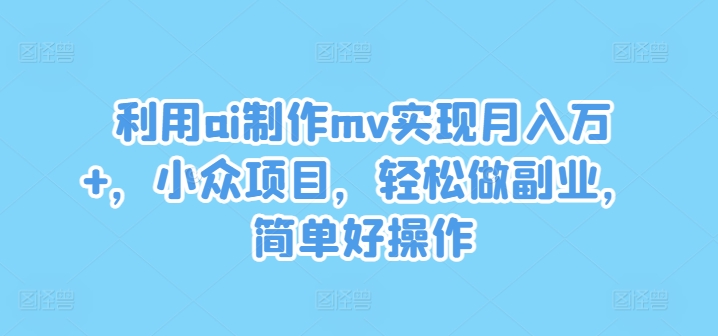 利用ai制作mv实现月入万+，小众项目，轻松做副业，简单好操作-369资源站