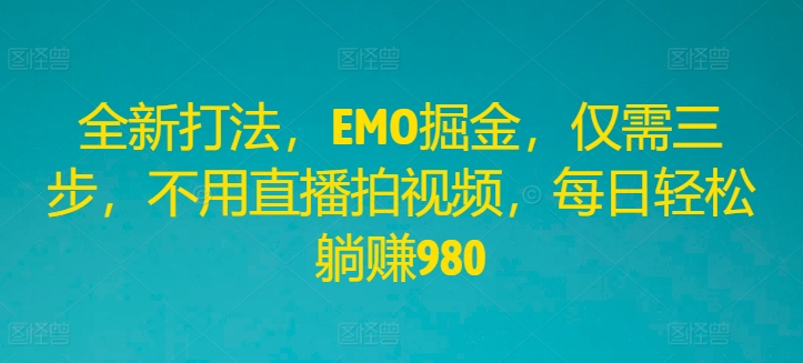 全新打法，EMO掘金，仅需三步，不用直播拍视频，每日轻松躺赚980-369资源站