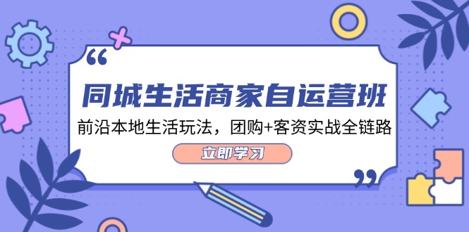 同城生活商家自运营班，前沿本地生活玩法，团购+客资实战全链路（34节课）-369资源站