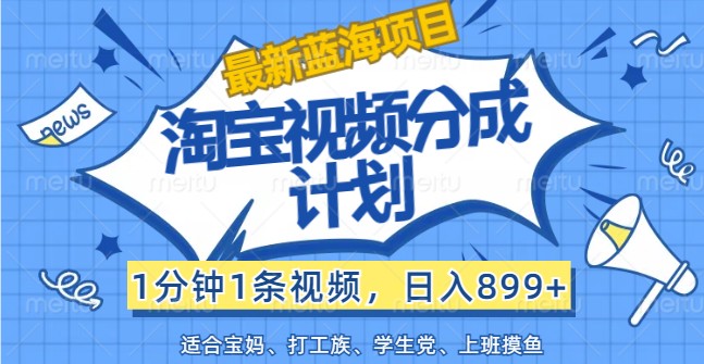 最新蓝海项目淘宝视频分成计划，1分钟1条视频，日入899+，有手就行-369资源站