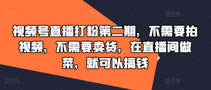 视频号直播打粉第二期，不需要拍视频，不需要卖货，在直播间做菜，就可以搞钱-369资源站