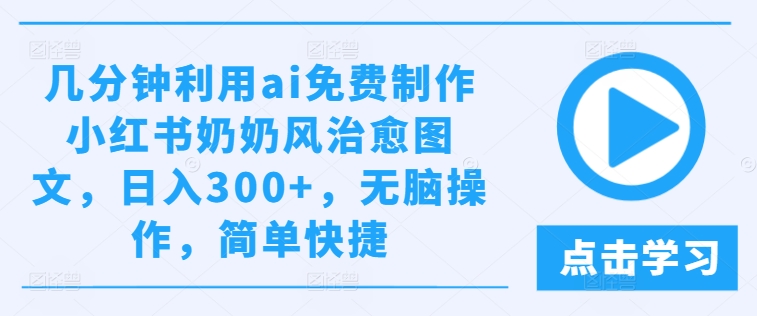 几分钟利用ai免费制作小红书奶奶风治愈图文，日入300+，无脑操作，简单快捷-369资源站