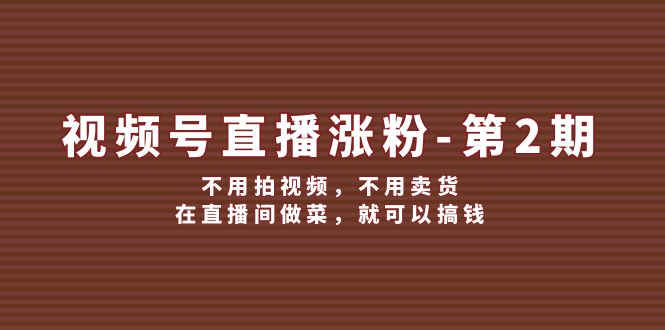 视频号直播涨粉第2期，不用拍视频，不用卖货，在直播间做菜，就可以搞钱-369资源站