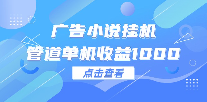 （12198期）广告小说挂机管道单机收益1000+-369资源站