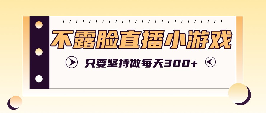 不露脸直播小游戏项目玩法，只要坚持做，轻松实现每天300+-369资源站