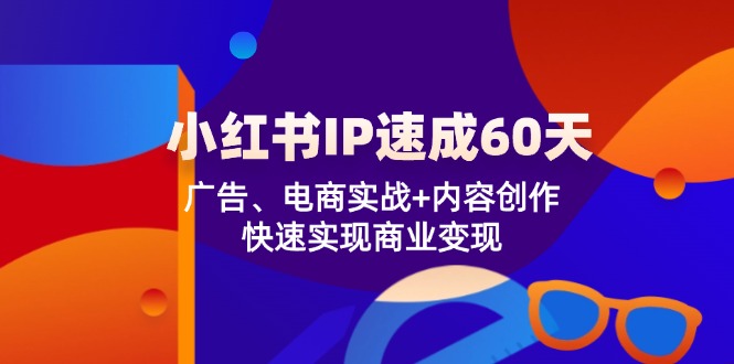 小红书IP速成60天：广告、电商实战+内容创作，快速实现商业变现-369资源站