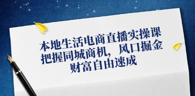 （12214期）本地生活电商直播实操课，把握同城商机，风口掘金，财富自由速成-369资源站