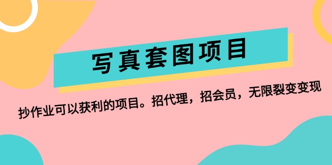 （12220期）写真套图项目：抄作业可以获利的项目。招代理，招会员，无限裂变变现-369资源站