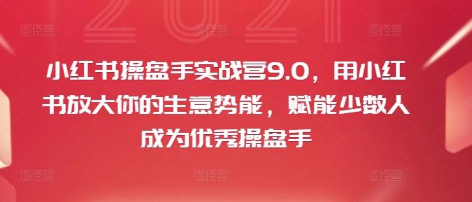 小红书操盘手实战营9.0，用小红书放大你的生意势能，赋能少数人成为优秀操盘手-369资源站