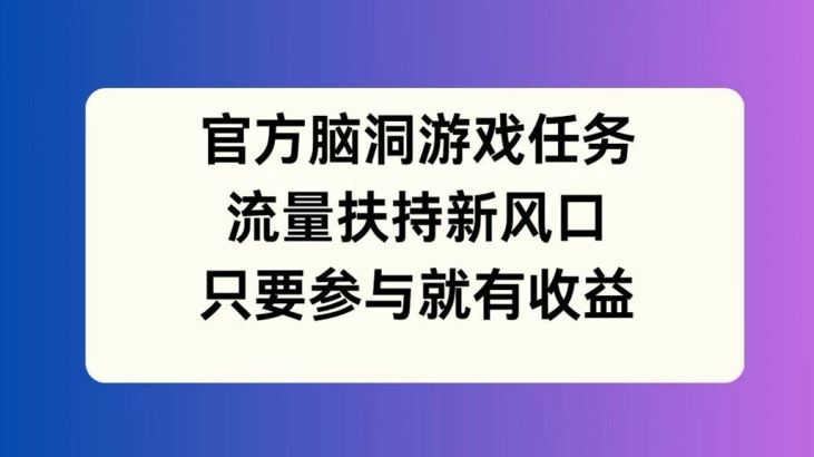 官方脑洞游戏任务，流量扶持新风口，只要参与就有收益【揭秘】-369资源站