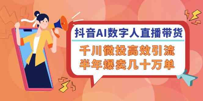 抖音AI数字人直播带货，千川微投高效引流，半年爆卖几十万单-369资源站