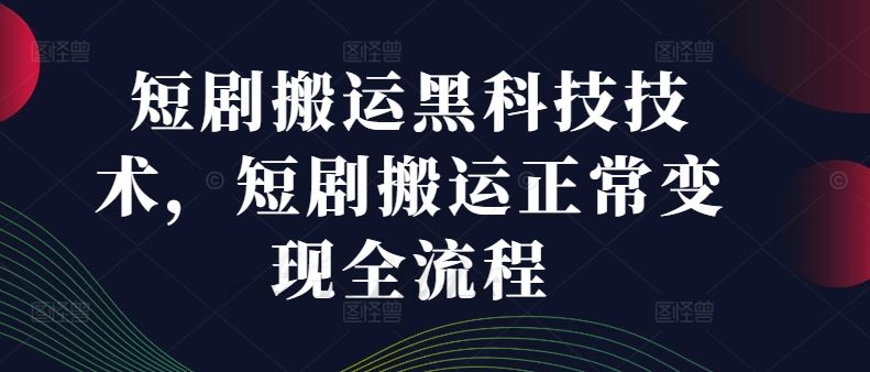 短剧搬运黑科技技术，短剧搬运正常变现全流程-369资源站