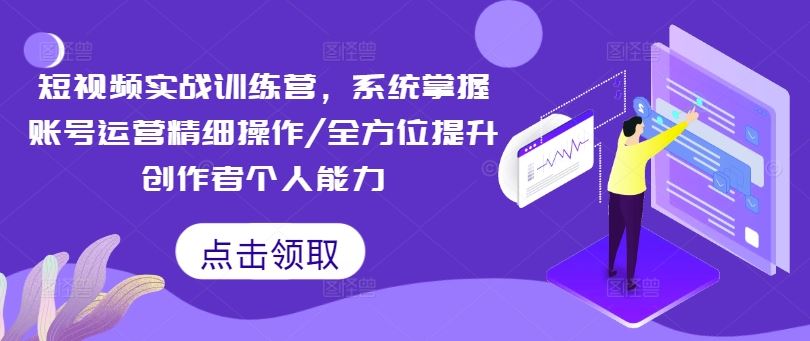 短视频实战训练营，系统掌握账号运营精细操作/全方位提升创作者个人能力-369资源站