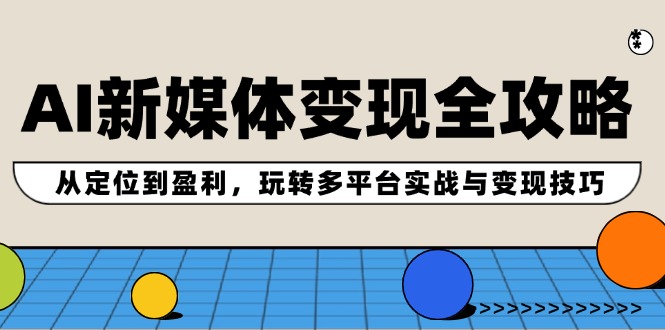 AI新媒体变现全攻略：从定位到盈利，玩转多平台实战与变现技巧-369资源站