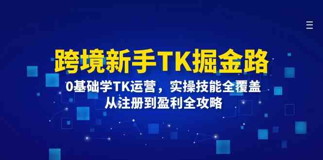 跨境新手TK掘金路：0基础学TK运营，实操技能全覆盖，从注册到盈利全攻略-369资源站