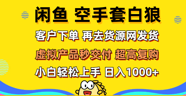 （12334期）闲鱼空手套白狼 客户下单 再去货源网发货 秒交付 高复购 轻松上手 日入…-369资源站