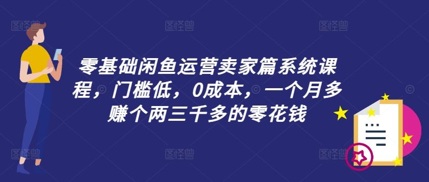 零基础闲鱼运营卖家篇系统课程，门槛低，0成本，一个月多赚个两三千多的零花钱-369资源站