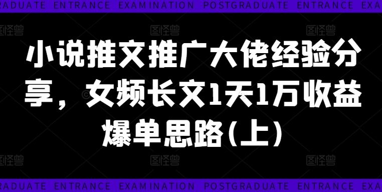 小说推文推广大佬经验分享，女频长文1天1万收益爆单思路(上)-369资源站