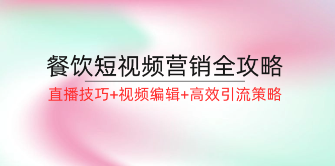 餐饮短视频营销全攻略：直播技巧+视频编辑+高效引流策略-369资源站