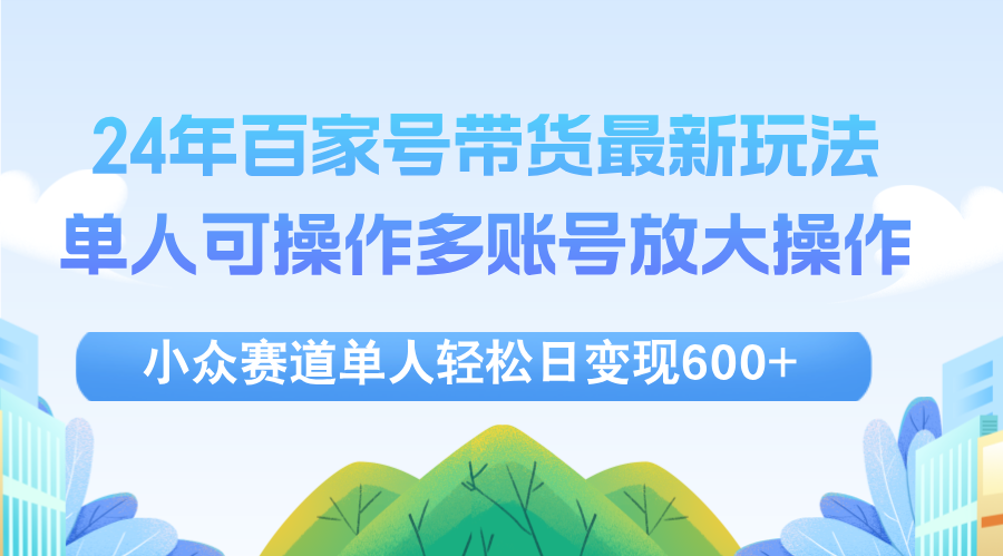 （12405期）24年百家号视频带货最新玩法，单人可操作多账号放大操作，单人轻松日变…-369资源站