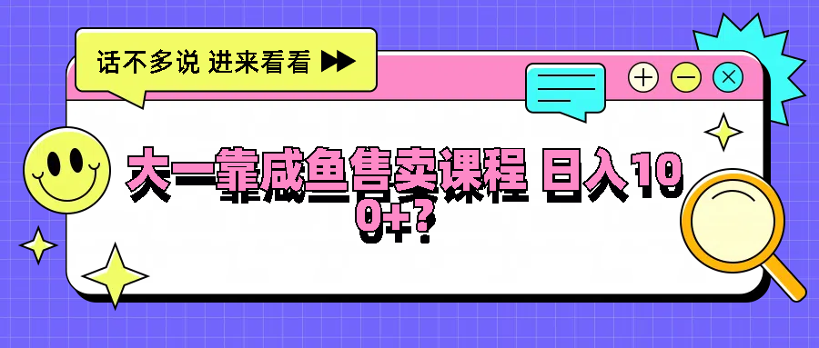 大一靠咸鱼售卖课程日入100+，没有任何门槛，有手就行-369资源站