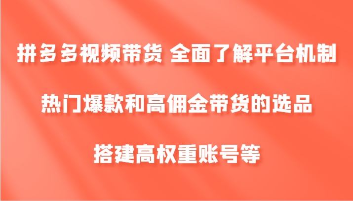 拼多多视频带货 全面了解平台机制、热门爆款和高佣金带货的选品，搭建高权重账号等-369资源站