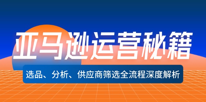 （12425期）亚马逊运营秘籍：选品、分析、供应商筛选全流程深度解析（无水印）-369资源站