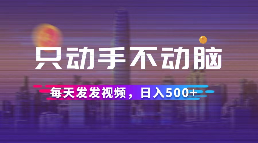 （12433期）只动手不动脑，每天发发视频，日入500+-369资源站