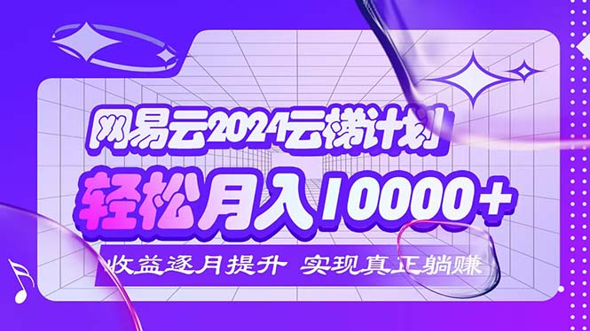 （12439期）2024网易云云梯计划  每月躺赚5000+-369资源站