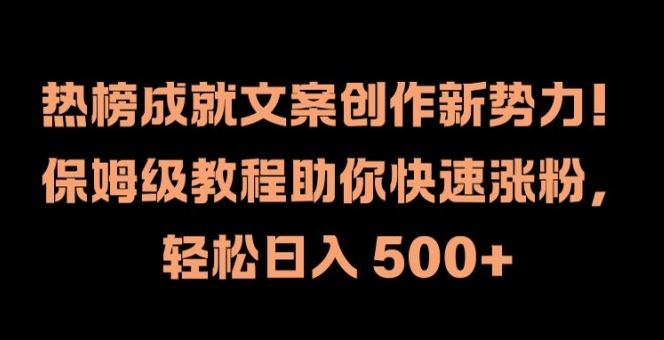 热榜成就文案创作新势力，保姆级教程助你快速涨粉，轻松日入 500+【揭秘】-369资源站