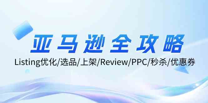 亚马逊全攻略：Listing优化、选品、上架、Review、PPC、秒杀、优惠券等-369资源站